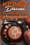Kidney Disease Cookbook : A Complete Cookbook To Renal Diet For Optimal Kidney Health. Slow, Stop or Reverse Kidney Disease