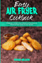 Easy Air Fryer Cookbook : A Beginner's Guide to Cook Healthy and Easy Meals by Following Super-Simple Air Fryer Recipes