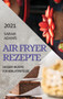 Air Fryer Rezepte 2021 (German Edition of Air Fryer Recipes 2021) : Dessert-Rezepte Fur Heissluftfritteuse