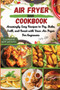 Air fryer Cookbook : Amazingly Easy Recipes to Fry, Bake, Grill, and Roast with Your Air Fryer For beginners