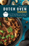 Dutch Oven Cookbook : Over 50 Easy Dutch Oven Recipes To Surprise Your Friends And Family
