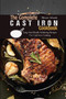 The Complete Cast Iron Cookbook : Easy And Mouth-Watering Recipes For Cast Iron Cooking