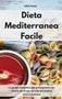 Dieta Mediterranea Facile : La guida completa per principianti con ricette facili per un'alimentazione sana e gustosa. Easy Mediterranean Diet (Italian Edition)