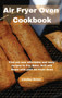 Air Fryer Oven Cookbook : Find out new affordable and tasty recipes to Fry, Bake, Grill and Roast with your Air Fryer Oven
