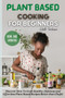 Plant Based Cooking for Beginners : Discover How To Cook Healthy, Delicious and Effortless Plant Based Recipes Better than Chefs!