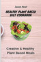 Healthy Plant Based Diet Cookbook : Creative & Healthy Plant Based Meals