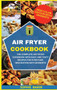 Air Fryer Cookbook : The Complete Air Fryer Cookbook with Easy and Tasty Recipes for Everyone. New Edition with Desserts