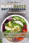 The Complete Plant Based Diet Cookbook : The Secret Plant Based Recipes to Save the Planet and Restore Your Health