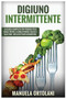 Digiuno Intermittente : La Guida Completa per Perdere Peso Senza Patire la Fame in modo veloce e salutare. Incluso Piano Alimentare. intermittent fasting (Italian Version)