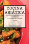 Cocina Asiatica 2021 (Asian Recipes 2021 Spanish Edition) : Autenticas Recetas Asiaticas Faciles de Hacer