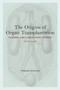 The Origins of Organ Transplantation : Surgery and Laboratory Science, 1880-1930 by Thomas Schlich - Hardback