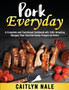 Pork Everyday : A Complete and Functional Cookbook wth 100+ Amazing Recipes That You Can Easily Prepare at Home