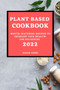 PLANT BASED COOKBOOK 2022 : MOUTH-WATERING RECIPES TO INCREASE YOUR HEALTH FOR BEGINNERS