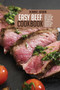 Easy Beef Cookbook : A Step-By-Step Guide To Easy Beef Recipes You Can Try At Home With Techniques To Master Selecting, Preparing, And Cooking Steak