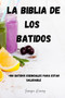 La Biblia de Los Batidos : +100 batidos esenciales para estar saludable: + 100 batidos esenciales para estar saludable