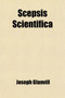 Scepsis Scientifica; Or, Confest Ignorance, the Way to Science in an Essay of the Vanity of Dogmatizing and Confident Opinion by Joseph Glanvill - Paperback