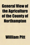 General View of the Agriculture of the County of Northampton by William Pitt - Paperback