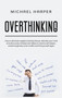 Overthinking : How to Eliminate Negative Thinking Forever, Declutter Your Mind to Build Success Mindset and Habits to Improve Self-Esteem, Mental Toughness to Be Mindful And Find Yourself Again : 1 by Michael Harper - Hardback