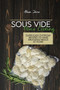 Sous Vide Home Cooking : Super Easy Everyday Recipes To Make Delicious Meals At Home by Alexa Jane - Paperback