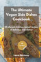 The Ultimate Vegan Side Dishes Cookbook : 50 vibrant, kitchen-tested recipes of delicious side dishes by Laura McKinney - Paperback