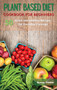 Plant Based Diet Cookbook for Beginners : 50 Quick and Healthy Recipes for Everyday Cravings by Susan Trotter - Hardback