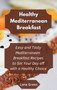 Healthy Mediterranean Breakfast : Easy and Tasty Mediterranean Breakfast Recipes to Set Your Day off with a Healthy Choice by Lana Green - Hardback