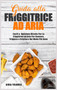 Guida alla Friggitrice ad Aria : Facili e Deliziose Ricette Per La Friggitrice ad Aria Per Cuocere, Friggere e Grigliare Nel Modo Piu Sano by Siria Tolomea - Hardback