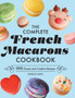 The Complete French Macarons Cookbook : 100 Classic and Creative Recipes