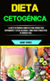 Dieta Cetogenica : La Dieta Cetogenica Completa Para Perder Peso Rapidamente Y Estar Saludable (Como Puede Perder Peso De Manera Facil)