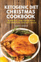 Ketogenic Diet Christmas Cookbook : Winning Low-Carb Keto Recipes for the Holidays