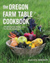 The Oregon Farm Table Cookbook : 101 Homegrown Recipes from the Pacific Wonderland