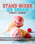 Stand Mixer Ice Cream Maker Cookbook : Delicious, Quick, Healthy, and Easy to Follow Frozen Homemade Recipes for Your Stand Mixer Ice Cream Maker