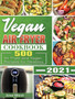 Vegan Air Fryer Cookbook 2021 : 500 Air Fryer and Vegan Recipes for Newbies
