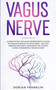 Vagus Nerve : A Complete Guide for Beginners to Access the Power of the Vagus Nerve - Self-Help Exercises for Anxiety, Depression PTSD, Chronic Illness, Inflammation, Trauma & Anger by Dorian Franklin - Paperback
