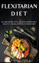 Flexitarian Diet : 40+ Side Dishes, Soup and Pizza recipes for a healthy and balanced Flexitarian Diet