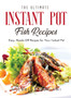 The Ultimate Instant Pot Fish Recipes : Easy, Hands-Off Recipes for Your Instant Pot