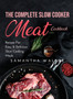 The Complete Slow Cooker Meat Cookbook : Recipes For Easy and Delicious Slow Cooking Meals
