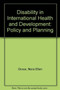 Disability In International Health And Development : Policy And Planning by Nora Ellen Groce - Hardback
