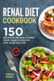 Renal Diet Cookbook : 150 Delicious Recipes to keep your Kidneys Healthy and avoid Dialysis