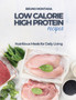 Low Calorie High-Protein Recipes : Nutritious Meals for Daily Living