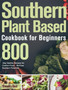 Southern Plant Based Cookbook for Beginners : 800-Day Healthy Recipes for Comfort Food, No-Fuss Southern Favorites