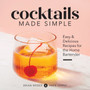 Cocktails Made Simple : Easy & Delicious Recipes for the Home Bartender