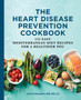 The Heart Disease Prevention Cookbook : 125 Easy Mediterranean Diet Recipes for a Healthier You