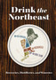 Drink the Northeast : The Ultimate Guide to Breweries, Distilleries, and Wineries in the Northeast