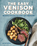 The Easy Venison Cookbook : 60 Simple Recipes for Deer, Elk, and Moose