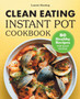 Clean Eating Instant Pot Cookbook : 80 Healthy Recipes for Busy People