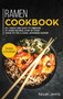 Ramen Cookbook : MAIN COURSE - 60 + Quick and Easy to Prepare at Home Recipes, Step-By-step Guide to the Classic Japanese Cuisine