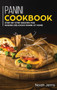 Panini Cookbook : Step-By-step Recipes for Making Delicious Panini at Home