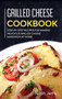 Grilled Cheese Cookbook : Step-By-step Recipes for Making Delicious Grilled Cheese Sandwich at Home