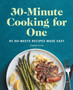 30-Minute Cooking for One : 85 No-Waste Recipes Made Easy